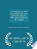 A Treatise on the Pretended Divorce Between Henry VIII. and Catharine of Aragon - Scholar's Choice Edition