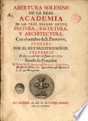 Abertura solemne de la R. Acad. de las tres bellas artes, Pintura, Escultura y Architectura, con el nombre de S. Fernando, fundada por el Rey N.S. Celebróse el dia 13 de Junio 1752
