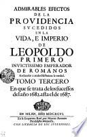 Admirables Efectos De La Providencia Svcedidos En La Vida, E Imperio De Leopoldo Primero Invictissimo Emperador De Romanos Reduzelos a anales Historicos la verdad