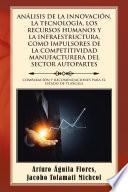 Análisis De La Innovación, La Tecnología, Los Recursos Humanos Y La Infraestructura, Como Impulsores De La Competitividad Manufacturera Del Sector Autopartes