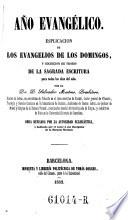Ano evangelico. Esplicacion de los evangelios de los domingos, y coleccion de trozos de la sagrada escritura para todos los dias del ano
