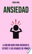 Ansiedad: La Mejor Guía Para Reducir El Estrés Y Los Ataques De Pánico