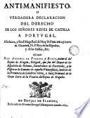 Anti-manifiesto o Verdadera declaración del derecho de los Señores Reyes de Castilla a Portugal a la Sacra y Real Magestad del Rey Phelipe Quarto