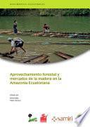 Aprovechamiento forestal y mercados de la madera en la Amazonía Ecuatoriana