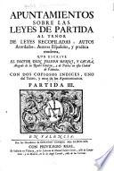 Apuntamientos sobre las leyes de Partida al tenor de leyes recopiladas, autos acordados, autores españoles, y practica moderna