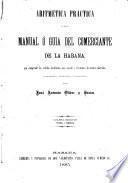 Aritmética práctica ó sea El manual ó guia del comerciante de la Habana, que comprende los cálculos localizados más usuales y frecuentes de nuestro mercado