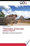 Atahualpa, El Inca Que Nunca Muere