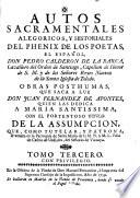 AUTOS SACRAMENTALES ALEGORICOS, Y HISTORIALES DEL PHENIX DE LOS POETAS, EL ESPAÑOL, DON PEDRO CALDERON DE LA BARCA, Cavallero del Orden de Santiago, Capellan de Honor de S. M. y de los Señores Reyes Nuevos de la Santa Iglesia de Toledo