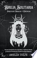 Bruja Solitaria - Prácticas Mágicas y Creencias - Guía para principiantes de la magia Wicca. Tradiciones, Rituales y Creencias de introducción al mundo de las Brujas Modernas