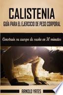Calistenia: Completa Guía de Ejercicios de Peso Corporal, Construir Su Cuerpo de Sueño en 30 Minutos