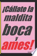 ¡Cállate la maldita boca y ames!