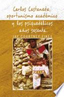 Carlos Castaneda, Oportunismo Académico Y Los Psiquedélicos Años Sesenta