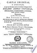 Cartas eruditas, y curiosas, en que por la mayor parte se continua el designio de el Theatro critico universal, impugnando, o reduciendo a dudosas varias opiniones comunes