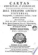 CARTAS ERUDITAS, Y CURIOSAS, EN QUE, POR LA MAYOR PARTE, SE CONTINUA EL DESIGNIO DEL THEATRO CRITICO UNIVERSAL. IMPUGNANDO, O REDUCIENDO A DUDOSAS, VARIAS OPINIONES COMUNES