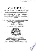 Cartas eruditas, y curiosas, en quē, por la mayor parte, se continúa el designio del Theatro critico Universal, impugnando, ó reduciendo a dudosas, varias opiniones comunes