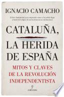 Cataluña, la herida de España. Mitos y claves de la revolución independentista