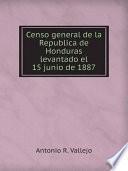 Censo general de la Republica de Honduras levantado el 15 junio de 1887