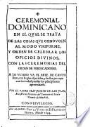 Ceremonial Dominicano en el qual se trata de las cosas que conducen al modo uniforme y orden de celebrar los Oficios Divinos, con las ceremonias del Orden de Predicadores