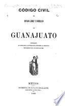 Código civil del estado libre y soberano de Guanajuato, reformado en virtud de la autorizacion concedida al ejecutivo por Decreto de 4 de mayo de 1889