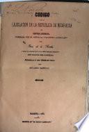 Código de la lejislación de la república de Nicaragua en Centro-América, formada por el señor D. i maestro licenciado Don Jesús de la Rocha ...