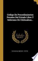 Código de Procedimientos Penales del Estado Libre Y Soberano de Chihuahua...