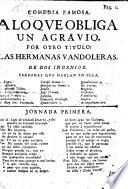 Comedia famosa. A lo que obliga un Agravio. Por otro titulo: Las Hermanas Vandoleras. De dos Ingenios. [In verse.]