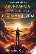 Como atraer la abundancia, prosperidad y exito a tu vida. Descubre el secreto para obtener todo lo que deseas.