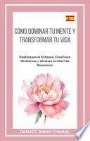 Cómo Dominar tu Mente y Transformar tu Vida: Desbloquea el Enfoque, Construye Resiliencia y Alcanza la Libertad Emocional