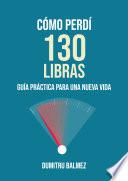 Cómo Perdí 130 Libras ; Guía Práctica Para Una Nueva Vida