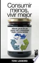 Consumir menos, vivir mejor. Ideas prácticas para un consumo más consciente