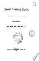 Corona y gorro frigio paralelo en un acto y ocho cuadros, original y en verso de Don Jose Jackson Veyan