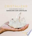 Cristalizar: Guía Moderna Para La Sanación Con Cristales