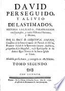 David perseguido, y alivio de lastimados. Historia sagrada ... Añadida por su autor, y corregida en esta edicion.