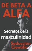 De Beta a Alfa Secretos de la Masculinidad