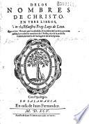 De los nombres de christo. En tres libros, por el maestro Fray Luys de Leon. Quarta impression, en que va anadido el nombre de cordero, con tres tablas, la vna de los nombres de christo, otra de la perfecta casada, la tercera de los lugares de la scriptura