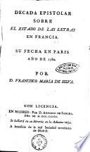 Decada epistolar sobre el estado de las letras en Francia. Su fecha en Paris año de 1780 por D. Francisco Maria de Silva