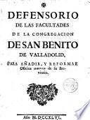 Defensorio de las facultades de la Congregación de San Benito de Valladolid, para añadir y reformar Oficios nuevos de su Breviario