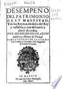 Desempeño del patrimonio de su Magestad, y de los Reynos, sin daño del Rey y vassallos, y con descanso y aliuio de todos