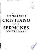 Despertador christiano de sermones doctrinales, sobre particulares assumptos, dispuesto para que buelua [!] en su acuerdo el pecador ...