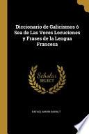 Diccionario de Galicismos ó Sea de Las Voces Locuciones y Frases de la Lengua Francesa