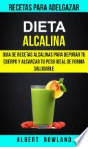 Dieta Alcalina: Guía de recetas alcalinas para depurar tu cuerpo y alcanzar tu peso ideal de forma saludable (Recetas para Adelgazar)