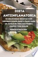 DIETA ANTIINFLAMATORIA 50 deliciosas recetas con instrucciones paso a paso para un estilo de vida saludable, limpio y sin dolor