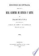 Discurso de entrada leído en la Real academia de ciencias y artes de Barcelona por el académico electo Carlos de Camps y de Olzinellas, Marqués de Camps