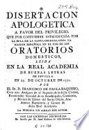 Disertacion apologetica a favor del privilegio que por costumbre introducida por la Bula de la Santa Cruzada, goza la nación española en el uso de los oratorios domesticos