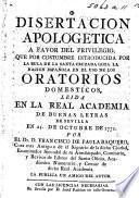 Disertacion apologetica á favor del privilegio que por costumbre introducida por la Bula de la Santa Cruzada goza la Nacion Española en el uso de los oratorios domesticos ... La publica un amigo del autor