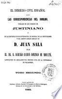 El derecho civil español con las correspondencias del romano, tomadas de los códigos de Justiniano y de las doctrinas de sus intérpretes, en especial de las instituciones y del digesto romano hispano de Juan Sala