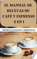 EL MANUAL DE RECETAS DE CAFÉ Y ESPRESSO 2 EN 1 100 RECETAS FÁCILES Y AROMÁTICAS