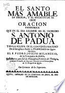 El santo mas amable la delicia, y el encanto de el orbe Oracion panegirica que en el dia solemne de el glorioso s. Antonio de Padua yen la Iglesia de el convento maximo de el seraphico padre s. Francisco de Quito predico el p. Pedro Joseph Milanesio, de la Compañia de Jesus ..