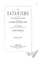 El satanismo; ó sea, La cátedra de Satanás combatida desde la cátedra del Espíritu Santo; refutacion de los errores de la escuela espiritista