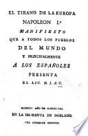 El Tirano de la Europa Napoleon Io. Manifiesto que a todos los pueblos del mundo, y principalmente a los Españoles presenta el Lic. D. J. A. C.
